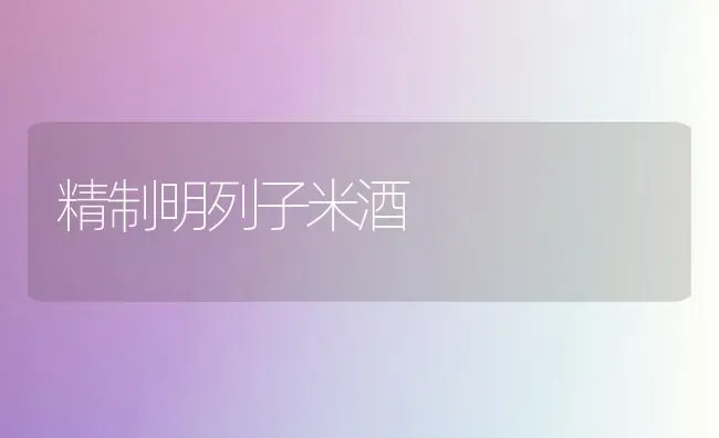 精制明列子米酒 | 养殖技术大全