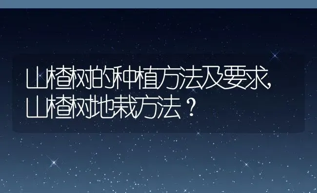 山楂树的种植方法及要求,山楂树地栽方法？ | 养殖科普