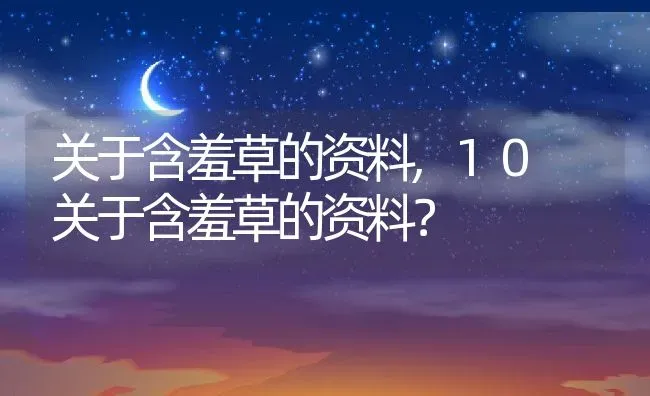 关于含羞草的资料,10 关于含羞草的资料？ | 养殖科普