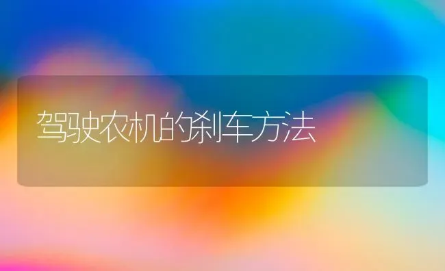 驾驶农机的刹车方法 | 养殖知识