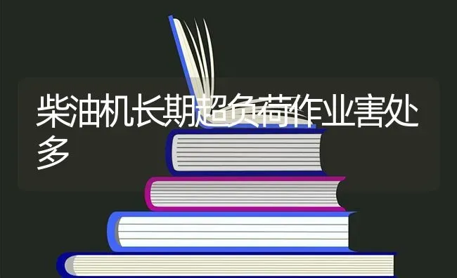 柴油机长期超负荷作业害处多 | 养殖知识