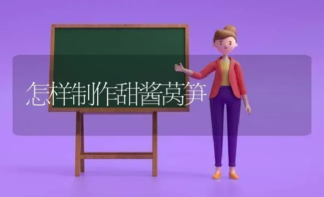 怎样制作甜酱莴笋 | 养殖技术大全