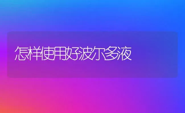 怎样使用好波尔多液 | 养殖技术大全