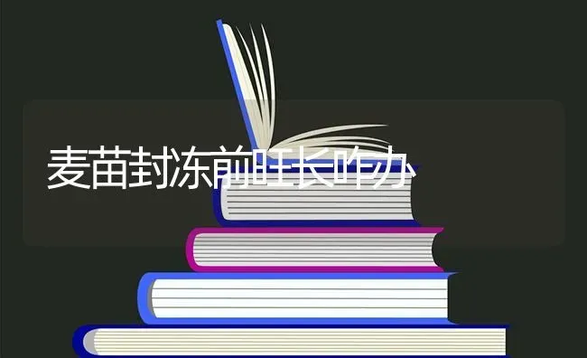 麦苗封冻前旺长咋办 | 养殖知识