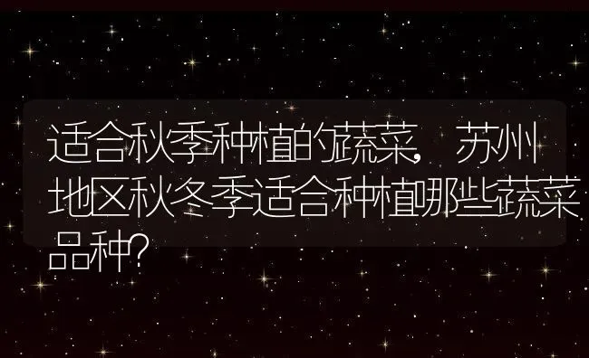 适合秋季种植的蔬菜,苏州地区秋冬季适合种植哪些蔬菜品种？ | 养殖科普