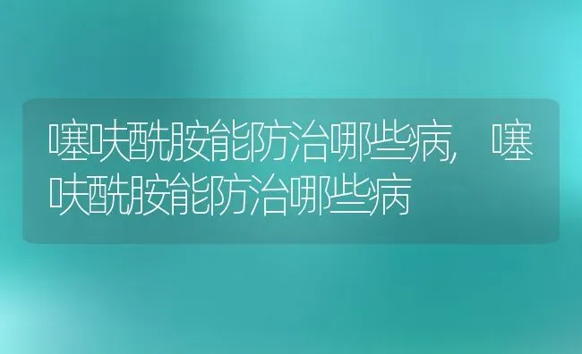 噻呋酰胺能防治哪些病,噻呋酰胺能防治哪些病 | 养殖科普