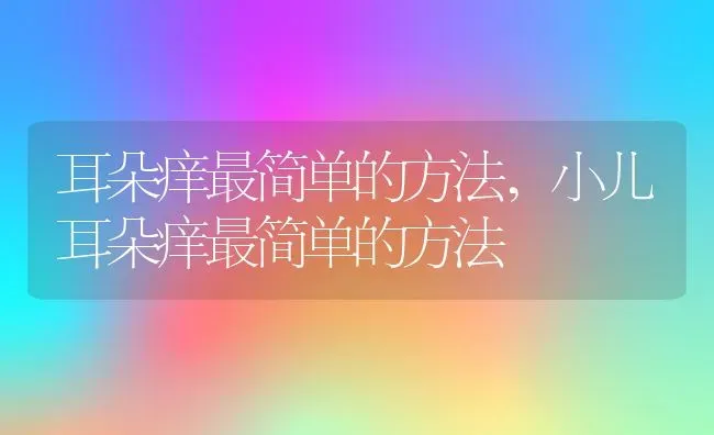 耳朵痒最简单的方法,小儿耳朵痒最简单的方法 | 养殖资料