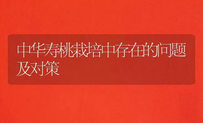 中华寿桃栽培中存在的问题及对策 | 养殖技术大全