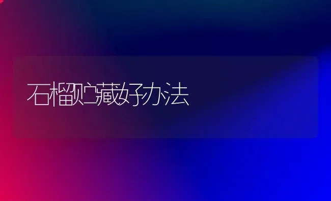 石榴贮藏好办法 | 养殖技术大全