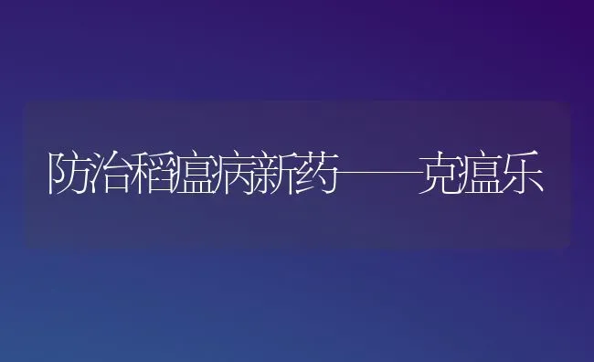 防治稻瘟病新药——克瘟乐 | 养殖技术大全