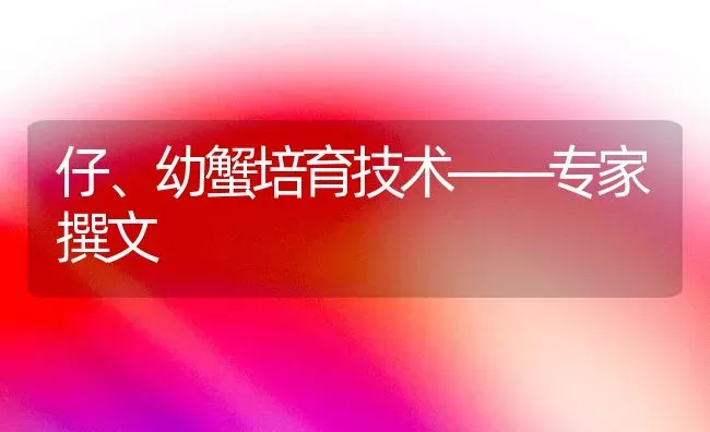 仔、幼蟹培育技术——专家撰文 | 养殖技术大全