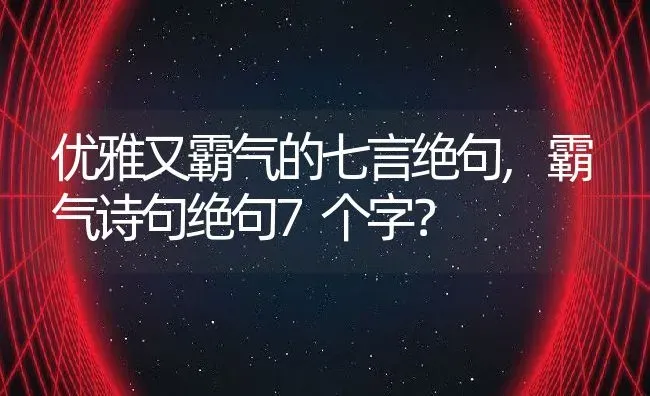 优雅又霸气的七言绝句,霸气诗句绝句7个字？ | 养殖科普