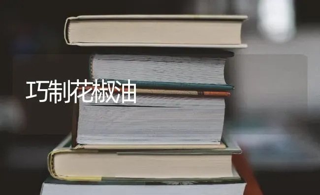 巧制花椒油 | 养殖技术大全