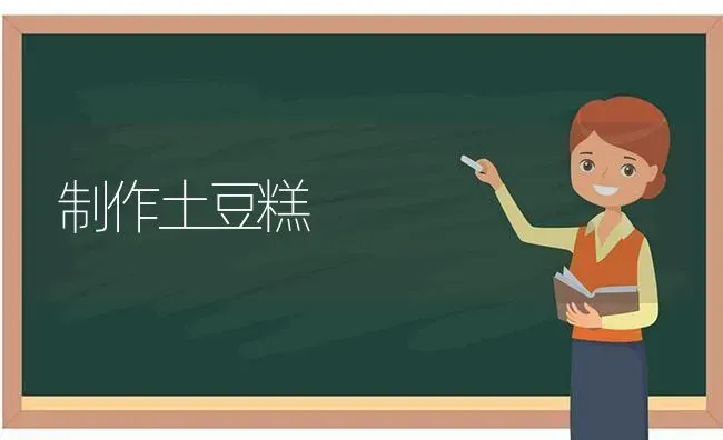 制作土豆糕 | 养殖知识