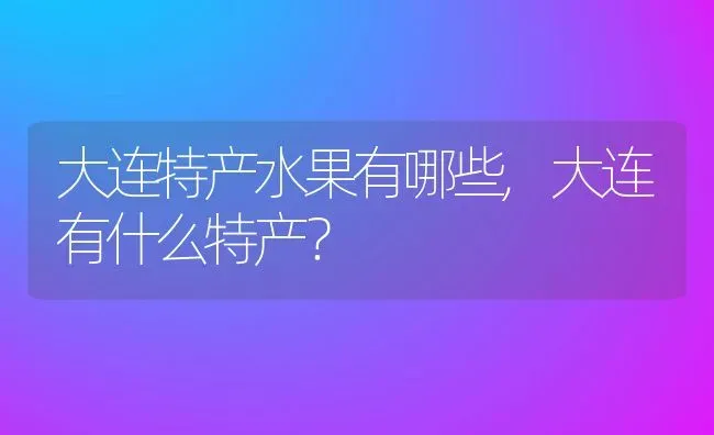 大连特产水果有哪些,大连有什么特产？ | 养殖科普