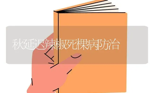秋延迟辣椒死棵病防治 | 养殖知识