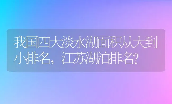 我国四大淡水湖面积从大到小排名,江苏湖泊排名？ | 养殖科普