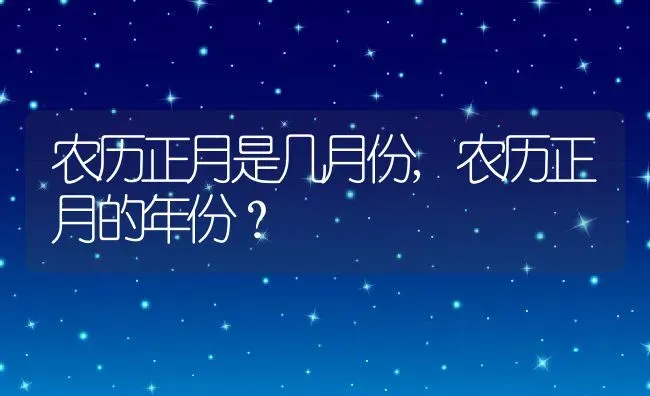 农历正月是几月份,农历正月的年份？ | 养殖科普