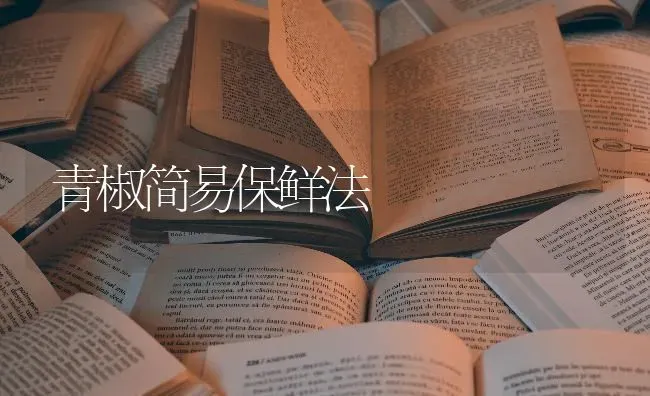 青椒简易保鲜法 | 养殖技术大全