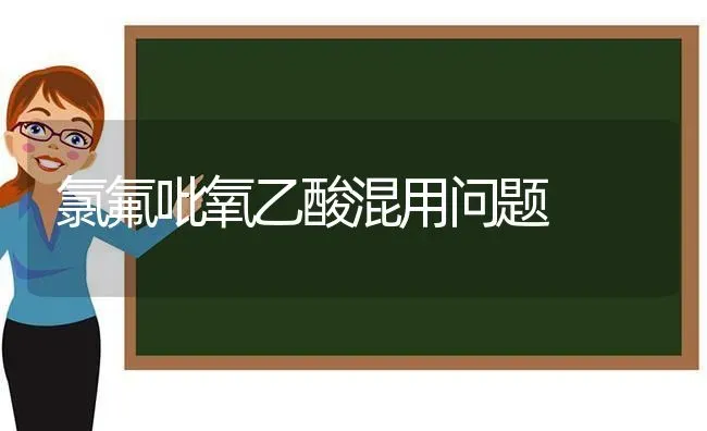 氯氟吡氧乙酸混用问题 | 养殖技术大全