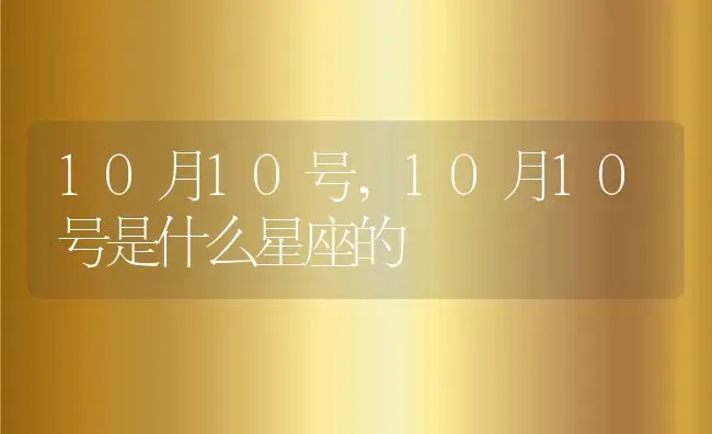 10月10号,10月10号是什么星座的 | 养殖科普