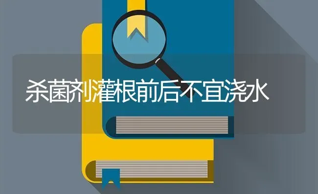 杀菌剂灌根前后不宜浇水 | 养殖知识