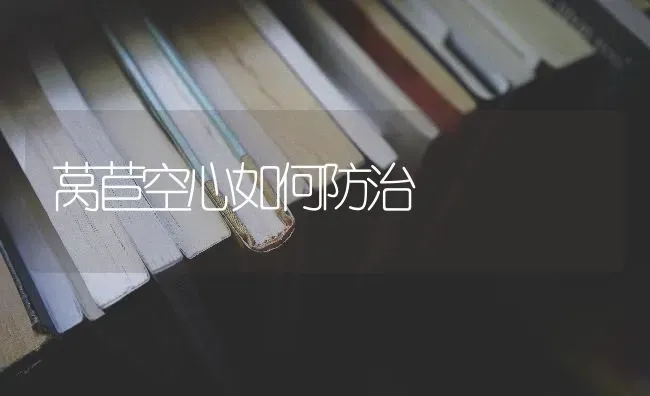 莴苣空心如何防治 | 养殖技术大全