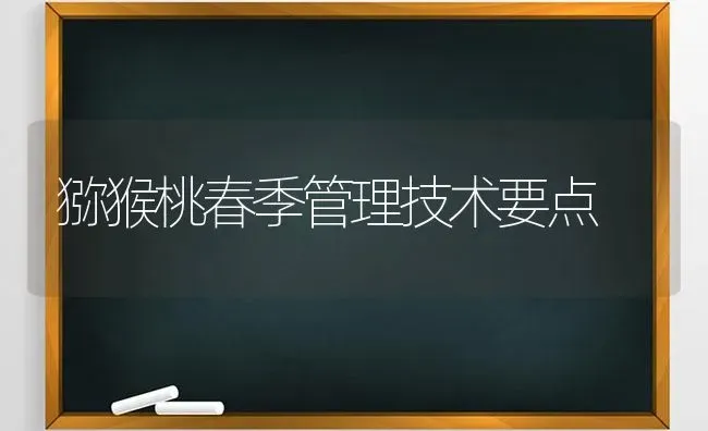 猕猴桃春季管理技术要点 | 养殖知识