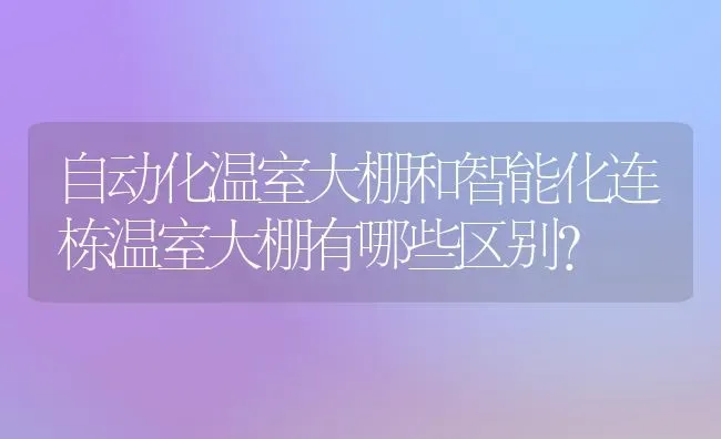 自动化温室大棚和智能化连栋温室大棚有哪些区别? | 养殖技术大全