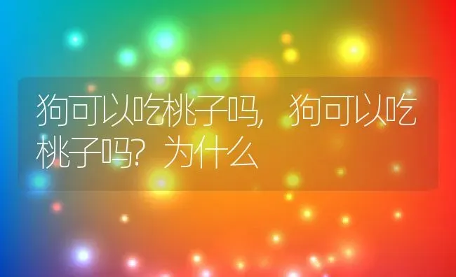 狗可以吃桃子吗,狗可以吃桃子吗?为什么 | 养殖资料