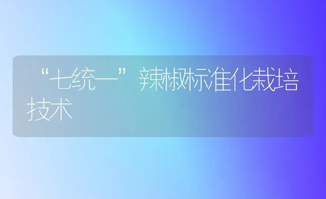 “七统一”辣椒标准化栽培技术 | 养殖知识