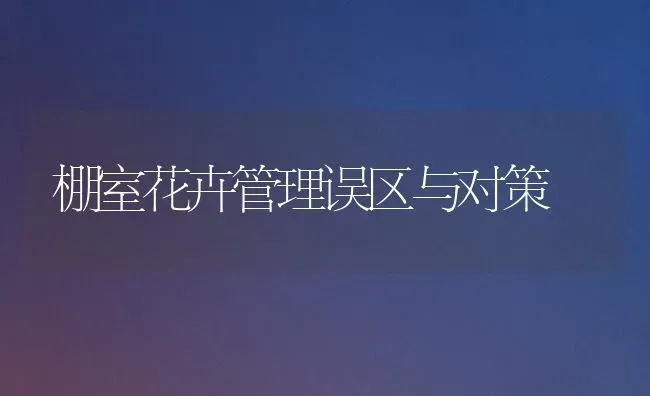 棚室花卉管理误区与对策 | 养殖技术大全