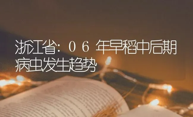 浙江省:06年早稻中后期病虫发生趋势 | 养殖技术大全