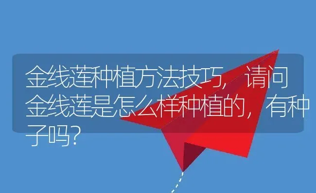 金线莲种植方法技巧,请问金线莲是怎么样种植的，有种子吗？ | 养殖科普