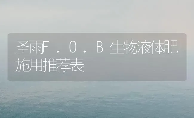 圣雨F.O.B生物液体肥施用推荐表 | 养殖技术大全