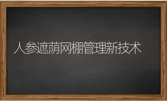 人参遮荫网棚管理新技术 | 养殖知识