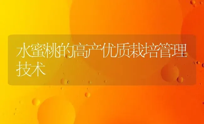 水蜜桃的高产优质栽培管理技术 | 养殖技术大全