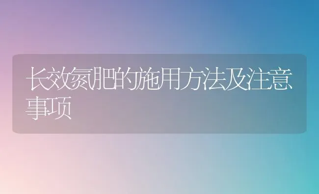 长效氮肥的施用方法及注意事项 | 养殖知识