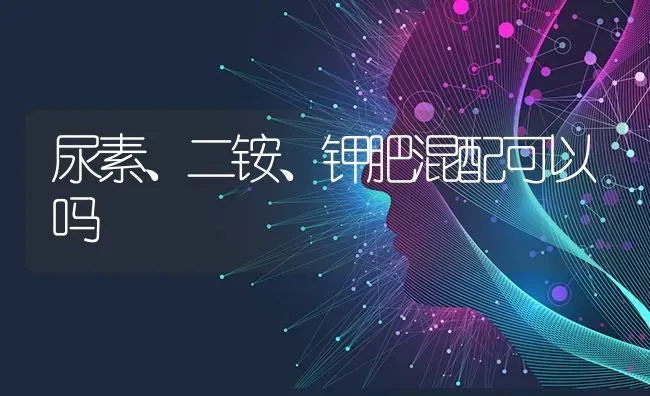 尿素、二铵、钾肥混配可以吗 | 养殖技术大全