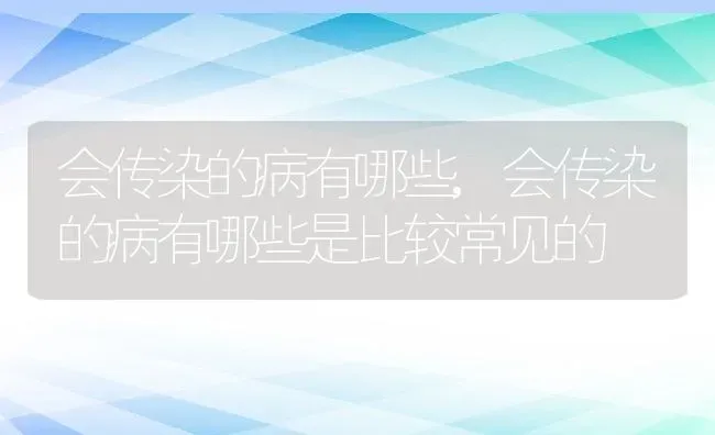 会传染的病有哪些,会传染的病有哪些是比较常见的 | 养殖学堂