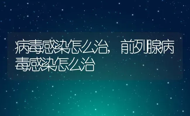 病毒感染怎么治,前列腺病毒感染怎么治 | 养殖科普