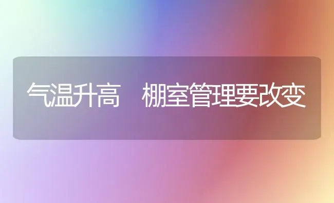 气温升高 棚室管理要改变 | 养殖技术大全