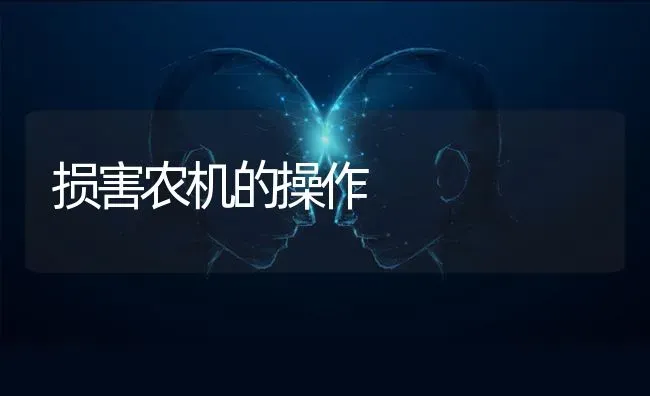 损害农机的操作 | 养殖知识