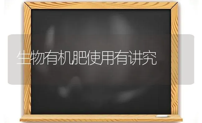 生物有机肥使用有讲究 | 养殖知识