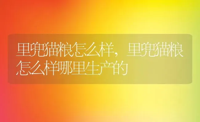 里兜猫粮怎么样,里兜猫粮怎么样哪里生产的 | 养殖资料