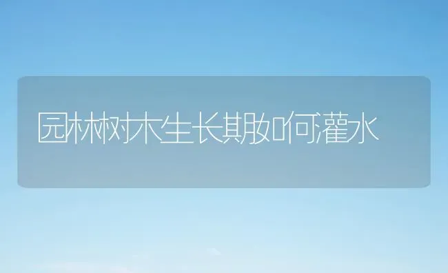 园林树木生长期如何灌水 | 养殖技术大全