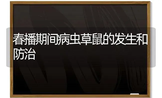 春播期间病虫草鼠的发生和防治 | 养殖技术大全