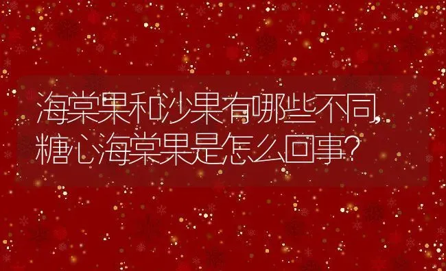 海棠果和沙果有哪些不同,糖心海棠果是怎么回事？ | 养殖科普