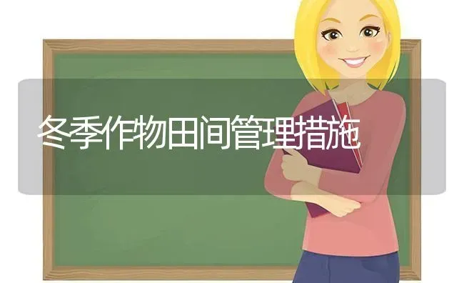 冬季作物田间管理措施 | 养殖知识