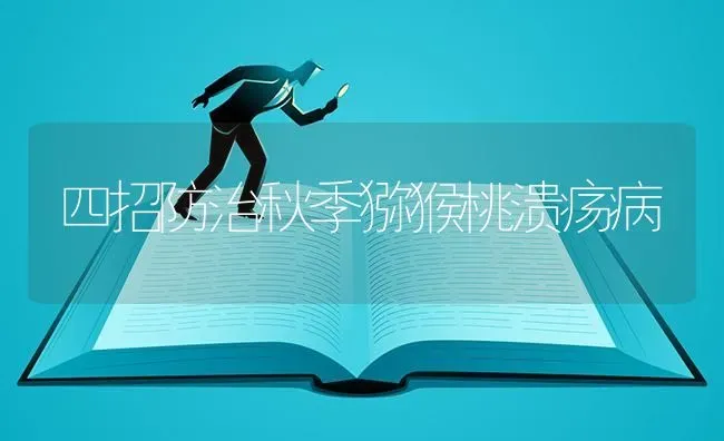 四招防治秋季猕猴桃溃疡病 | 养殖技术大全